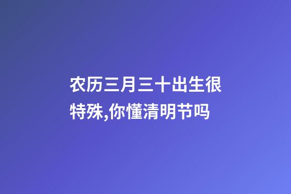 农历三月三十出生很特殊,你懂清明节吗-第1张-观点-玄机派