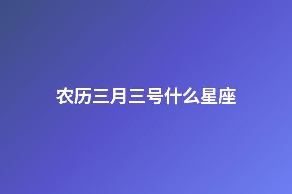 农历三月三号什么星座-第1张-星座运势-玄机派