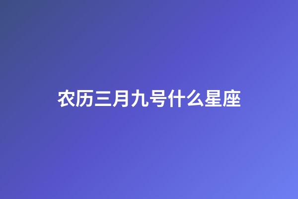 农历三月九号什么星座-第1张-星座运势-玄机派
