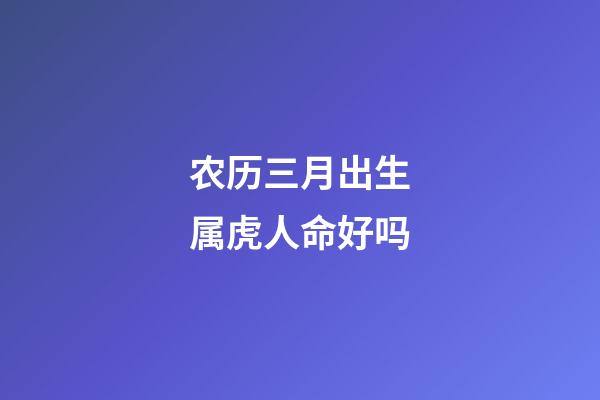 农历三月出生属虎人命好吗