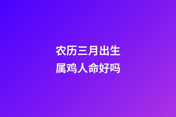 农历三月出生属鸡人命好吗