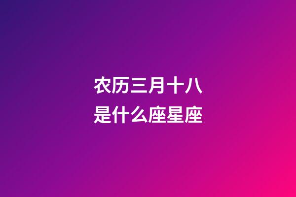 农历三月十八是什么座星座-第1张-星座运势-玄机派