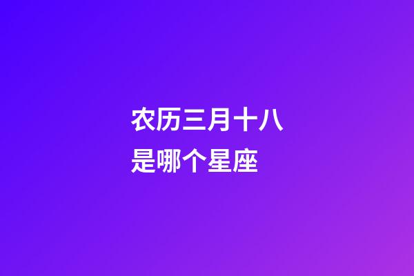 农历三月十八是哪个星座-第1张-星座运势-玄机派