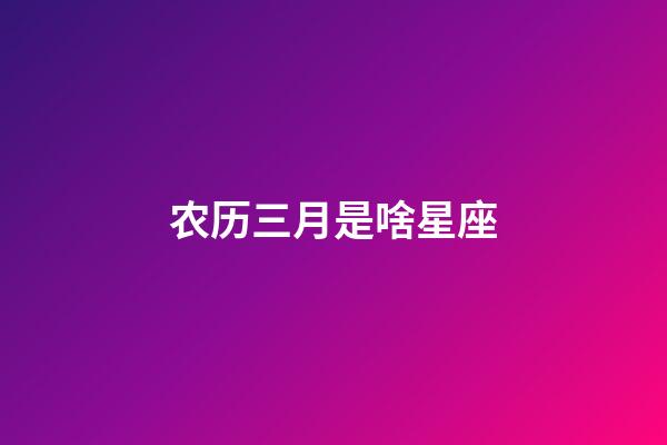 农历三月是啥星座-第1张-星座运势-玄机派