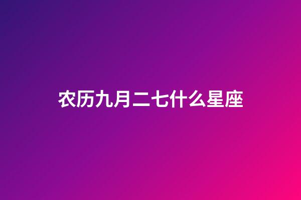 农历九月二七什么星座-第1张-星座运势-玄机派
