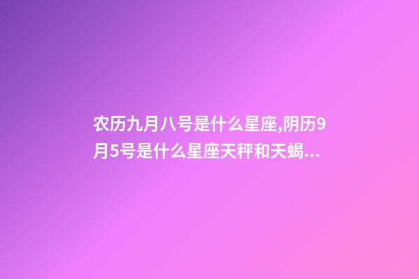 农历九月八号是什么星座,阴历9月5号是什么星座天秤和天蝎座的双重性格-第1张-观点-玄机派