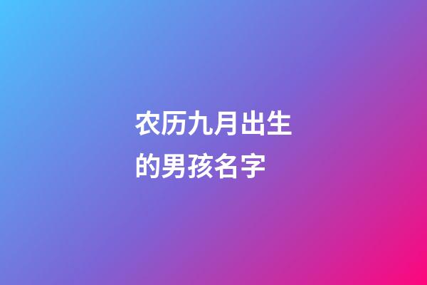 农历九月出生的男孩名字(农历九月出生的男孩名字怎么取)-第1张-男孩起名-玄机派