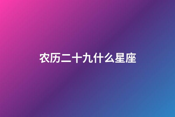 农历二十九什么星座-第1张-星座运势-玄机派