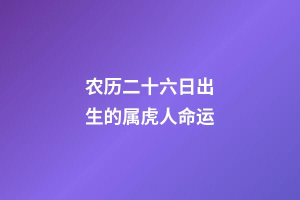 农历二十六日出生的属虎人命运