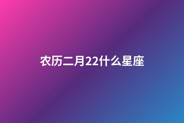 农历二月22什么星座-第1张-星座运势-玄机派