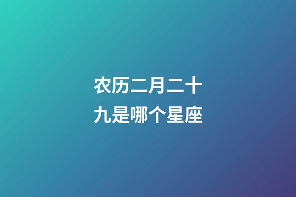 农历二月二十九是哪个星座-第1张-星座运势-玄机派