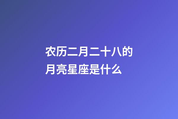 农历二月二十八的月亮星座是什么-第1张-星座运势-玄机派