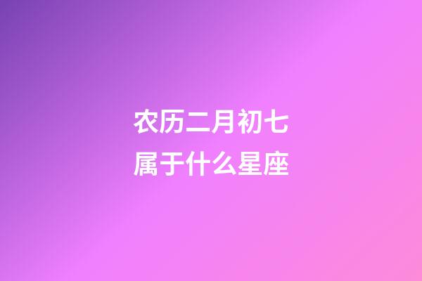 农历二月初七属于什么星座-第1张-星座运势-玄机派