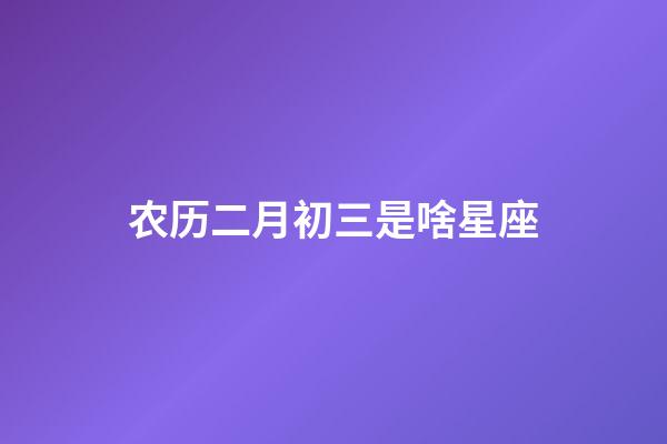 农历二月初三是啥星座-第1张-星座运势-玄机派