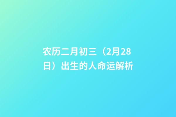 农历二月初三（2月28日）出生的人命运解析