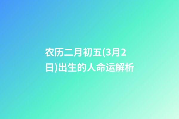 农历二月初五(3月2日)出生的人命运解析