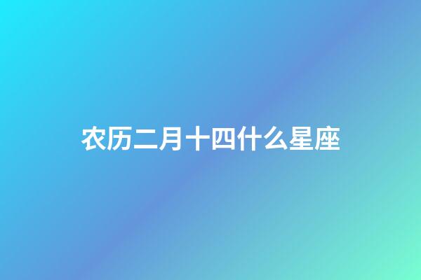 农历二月十四什么星座-第1张-星座运势-玄机派