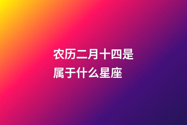农历二月十四是属于什么星座