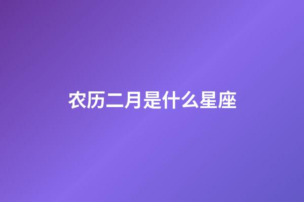 农历二月是什么星座（农历2月出生的人是什么星座）-第1张-星座运势-玄机派