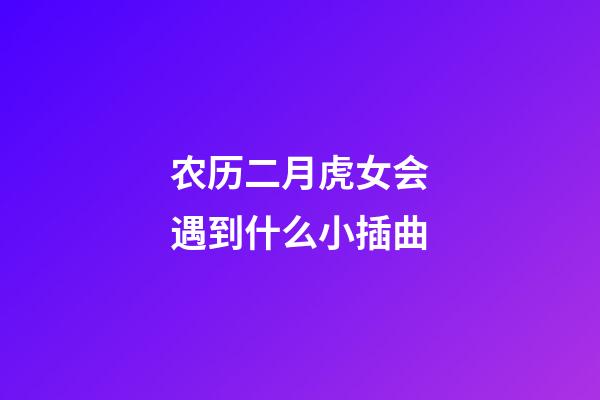 农历二月虎女会遇到什么小插曲