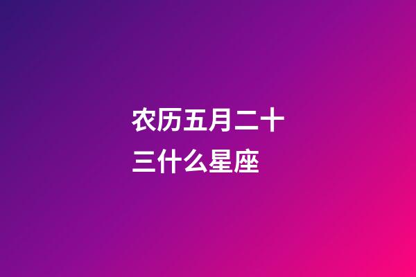 农历五月二十三什么星座-第1张-星座运势-玄机派