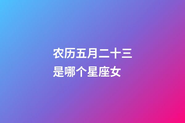 农历五月二十三是哪个星座女-第1张-星座运势-玄机派