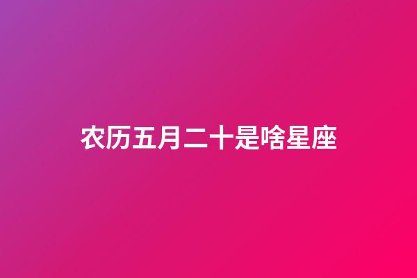 农历五月二十是啥星座-第1张-星座运势-玄机派