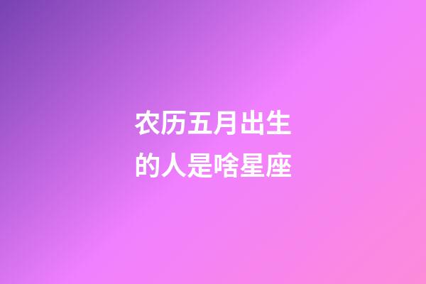 农历五月出生的人是啥星座-第1张-星座运势-玄机派