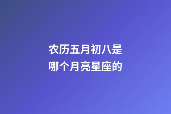 农历五月初八是哪个月亮星座的-第1张-星座运势-玄机派