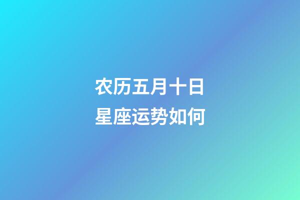农历五月十日星座运势如何-第1张-星座运势-玄机派