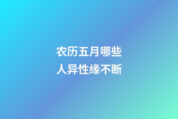 农历五月哪些人异性缘不断