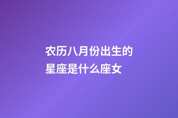 农历八月份出生的星座是什么座女-第1张-星座运势-玄机派