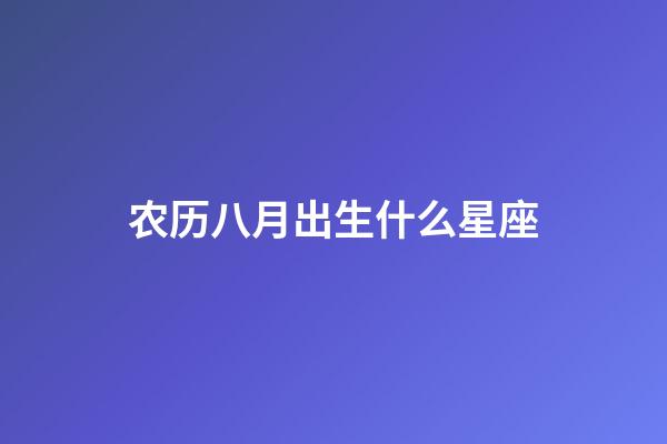 农历八月出生什么星座-第1张-星座运势-玄机派