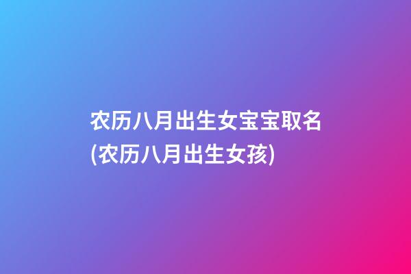 农历八月出生女宝宝取名(农历八月出生女孩)