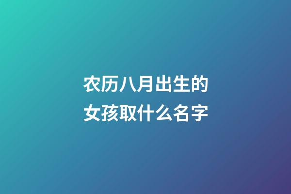 农历八月出生的女孩取什么名字(农历八月出生的女孩小名)-第1张-女孩起名-玄机派