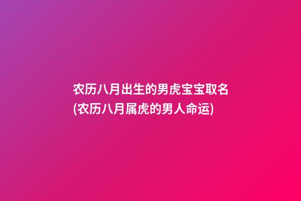 农历八月出生的男虎宝宝取名(农历八月属虎的男人命运)