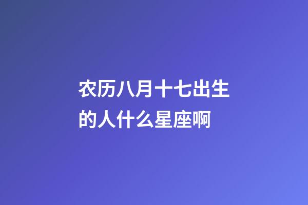 农历八月十七出生的人什么星座啊-第1张-星座运势-玄机派