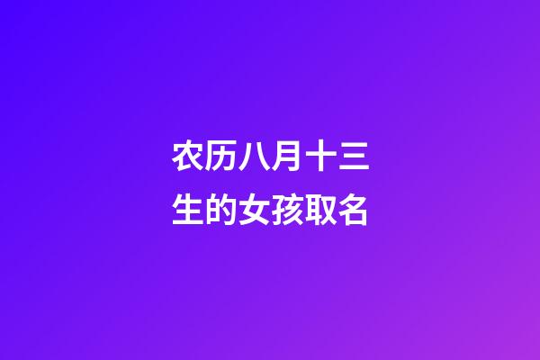 农历八月十三生的女孩取名(农历八月十三生的女孩取名大全)-第1张-女孩起名-玄机派