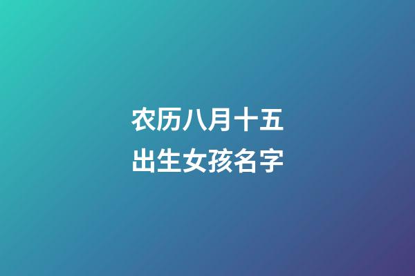 农历八月十五出生女孩名字(农历八月十五出生男孩名字)-第1张-女孩起名-玄机派
