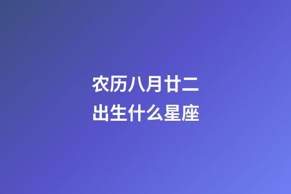 农历八月廿二出生什么星座-第1张-星座运势-玄机派