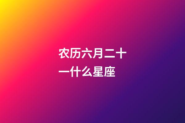 农历六月二十一什么星座-第1张-星座运势-玄机派