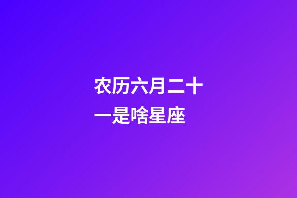 农历六月二十一是啥星座-第1张-星座运势-玄机派