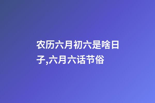 农历六月初六是啥日子,六月六话节俗-第1张-观点-玄机派