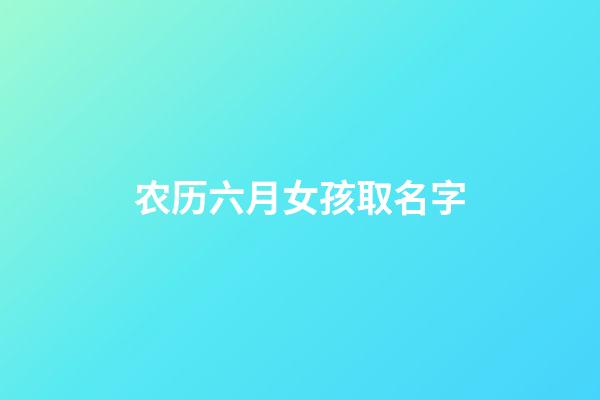 农历六月女孩取名字(农历六月出生取名字)-第1张-女孩起名-玄机派