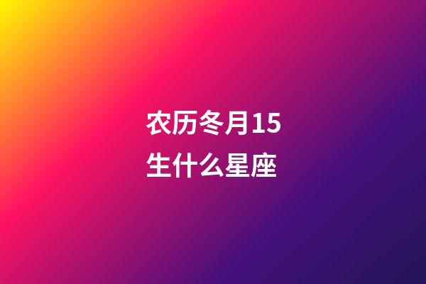 农历冬月15生什么星座-第1张-星座运势-玄机派