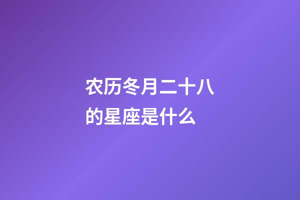 农历冬月二十八的星座是什么-第1张-星座运势-玄机派