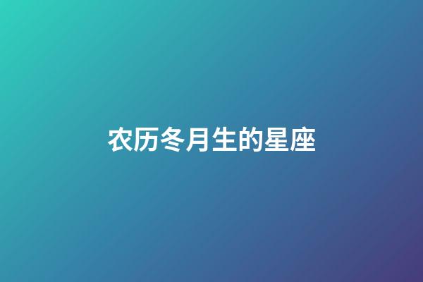 农历冬月生的星座-第1张-星座运势-玄机派