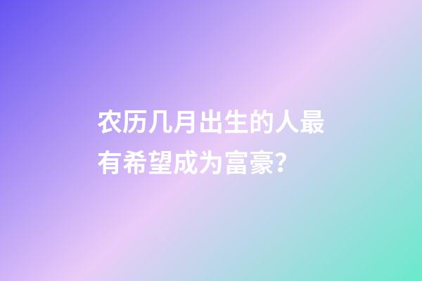 农历几月出生的人最有希望成为富豪？