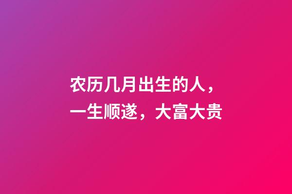 农历几月出生的人，一生顺遂，大富大贵