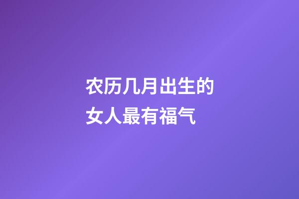 农历几月出生的女人最有福气
